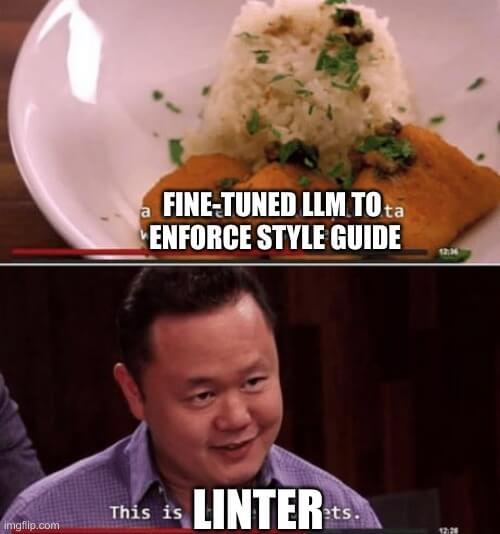 A variation of the meme where the top image is a fancy dinner described as 'a breaded chicken piccata with lemon jasmine rice' and the bottom image is a skeptical man who responds with 'This is chicken nuggets.' The top caption has been replaced to say 'a fine-tuned LLM to enforce style guide' and the bottom image now says 'this is linter'.